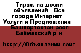 Тираж на доски объявлений - Все города Интернет » Услуги и Предложения   . Башкортостан респ.,Баймакский р-н